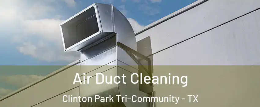 Air Duct Cleaning Clinton Park Tri-Community - TX