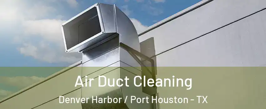 Air Duct Cleaning Denver Harbor / Port Houston - TX
