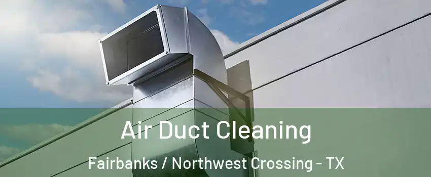 Air Duct Cleaning Fairbanks / Northwest Crossing - TX