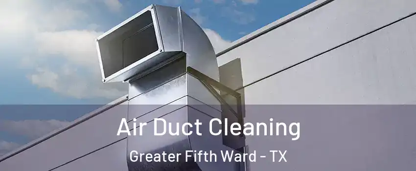 Air Duct Cleaning Greater Fifth Ward - TX