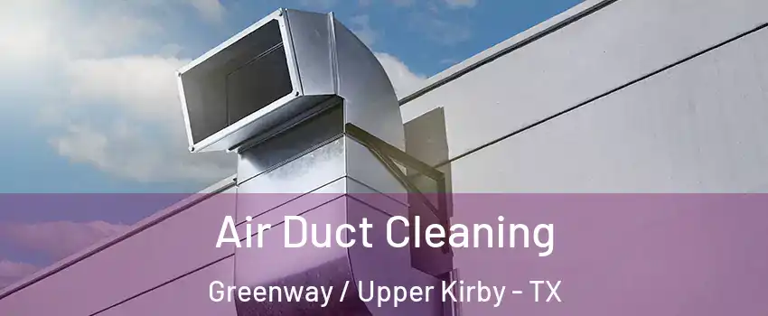 Air Duct Cleaning Greenway / Upper Kirby - TX