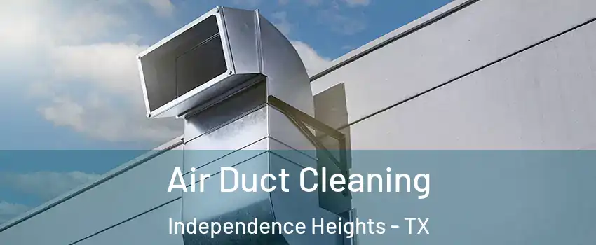 Air Duct Cleaning Independence Heights - TX