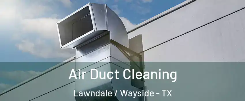 Air Duct Cleaning Lawndale / Wayside - TX