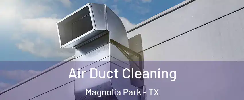 Air Duct Cleaning Magnolia Park - TX
