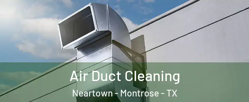 Air Duct Cleaning Neartown - Montrose - TX
