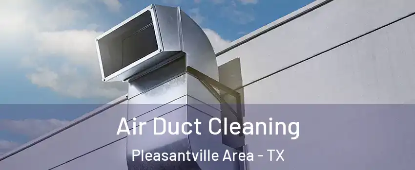 Air Duct Cleaning Pleasantville Area - TX