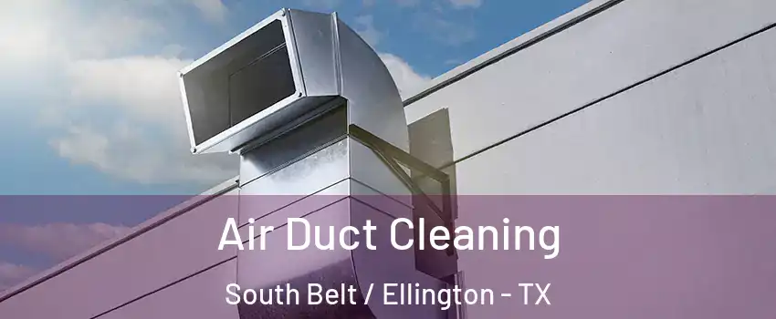 Air Duct Cleaning South Belt / Ellington - TX