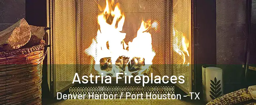 Astria Fireplaces Denver Harbor / Port Houston - TX