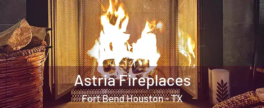Astria Fireplaces Fort Bend Houston - TX
