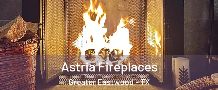 Astria Fireplaces Greater Eastwood - TX