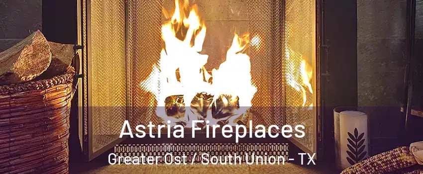 Astria Fireplaces Greater Ost / South Union - TX