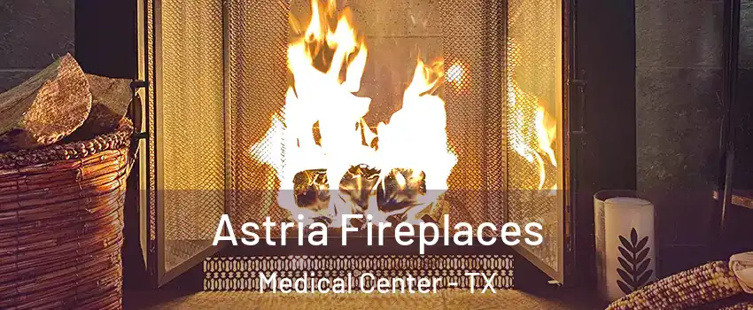 Astria Fireplaces Medical Center - TX