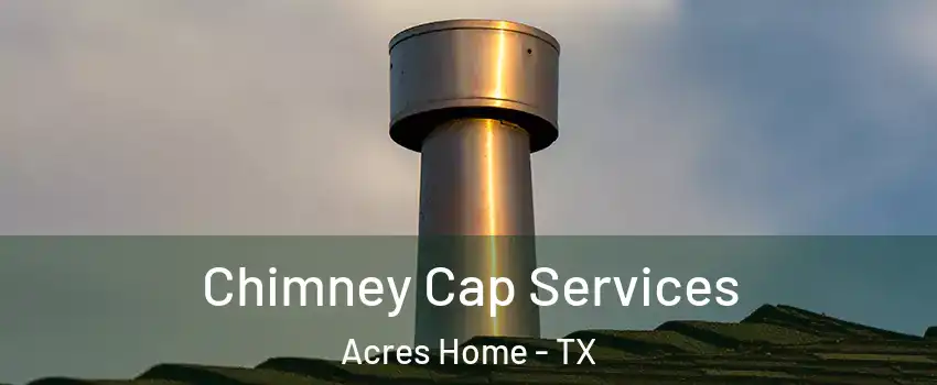 Chimney Cap Services Acres Home - TX