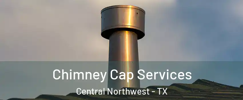 Chimney Cap Services Central Northwest - TX