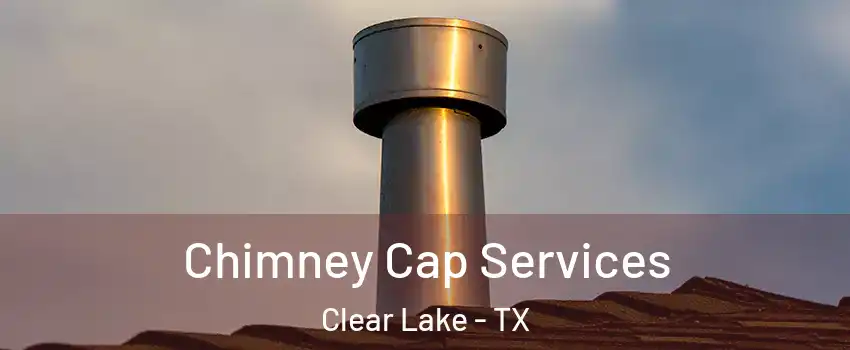 Chimney Cap Services Clear Lake - TX