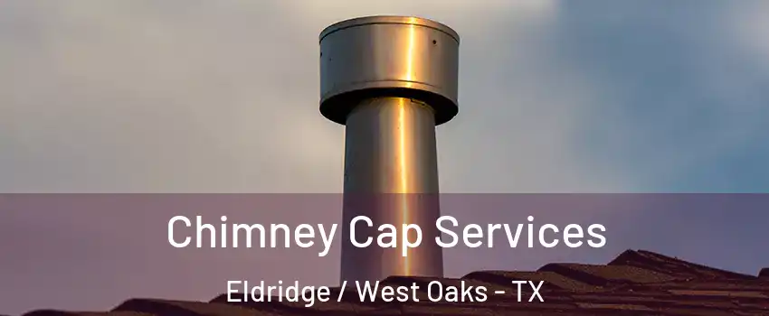 Chimney Cap Services Eldridge / West Oaks - TX