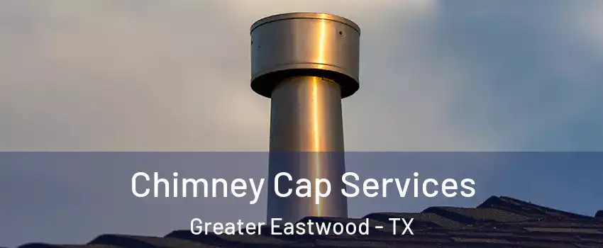 Chimney Cap Services Greater Eastwood - TX
