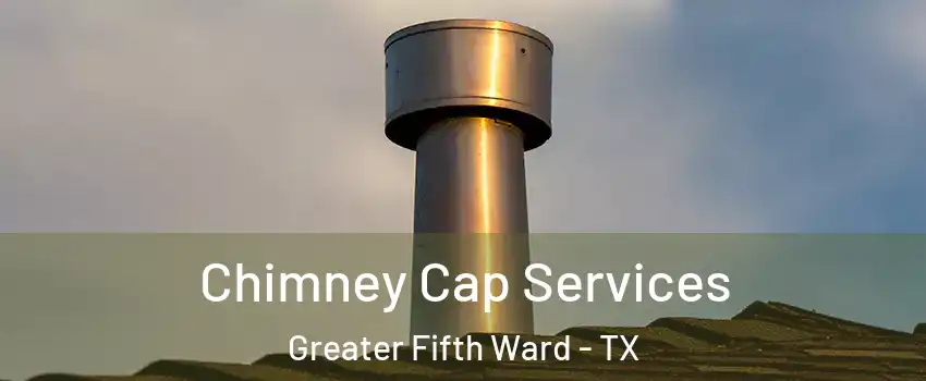 Chimney Cap Services Greater Fifth Ward - TX