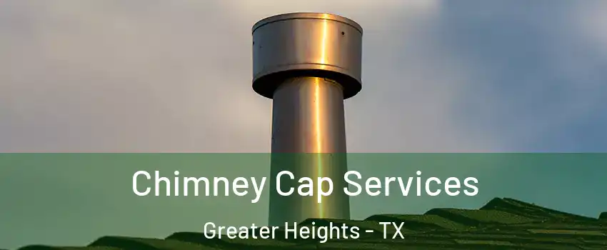 Chimney Cap Services Greater Heights - TX