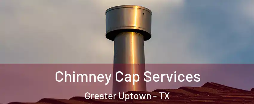 Chimney Cap Services Greater Uptown - TX
