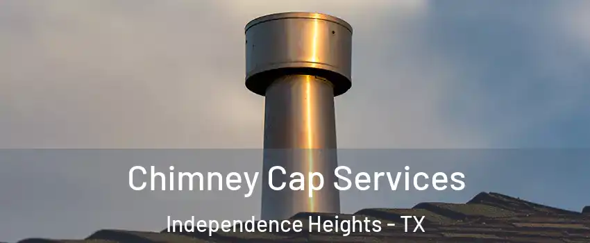 Chimney Cap Services Independence Heights - TX