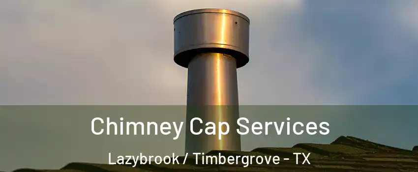 Chimney Cap Services Lazybrook / Timbergrove - TX