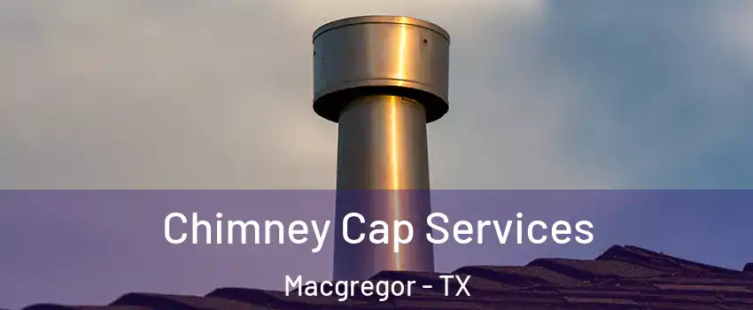 Chimney Cap Services Macgregor - TX
