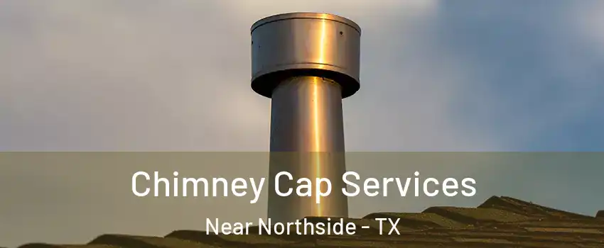 Chimney Cap Services Near Northside - TX