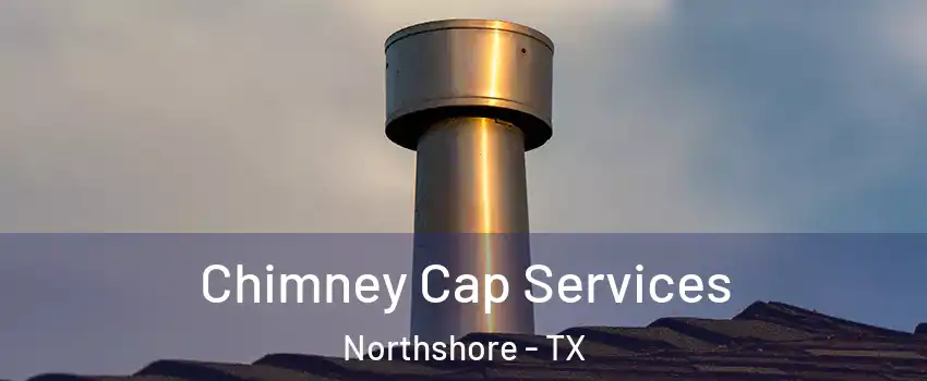 Chimney Cap Services Northshore - TX