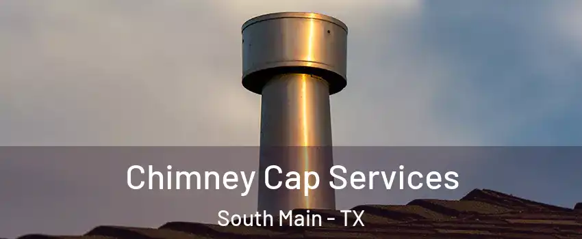 Chimney Cap Services South Main - TX
