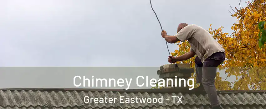 Chimney Cleaning Greater Eastwood - TX