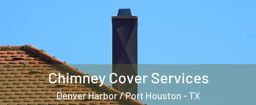 Chimney Cover Services Denver Harbor / Port Houston - TX