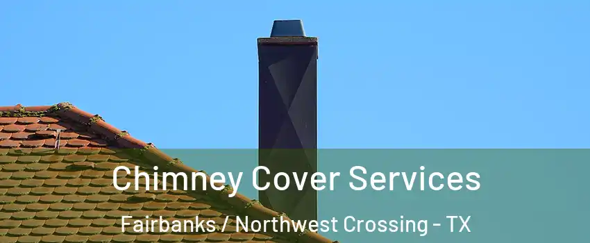 Chimney Cover Services Fairbanks / Northwest Crossing - TX