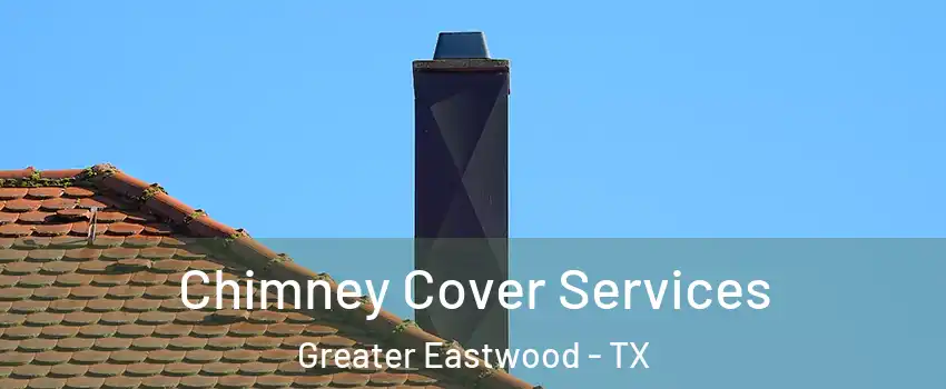 Chimney Cover Services Greater Eastwood - TX