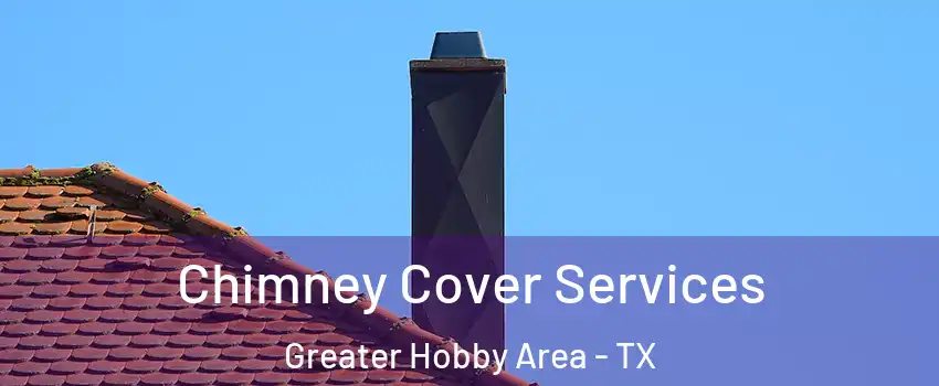 Chimney Cover Services Greater Hobby Area - TX