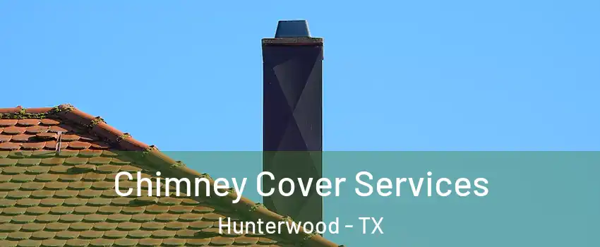 Chimney Cover Services Hunterwood - TX
