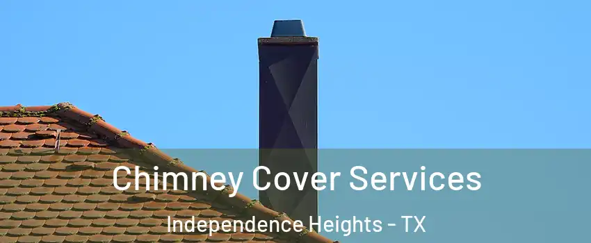Chimney Cover Services Independence Heights - TX