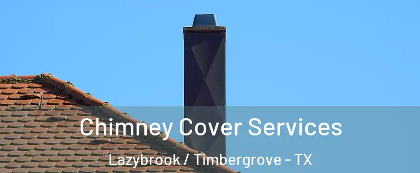 Chimney Cover Services Lazybrook / Timbergrove - TX