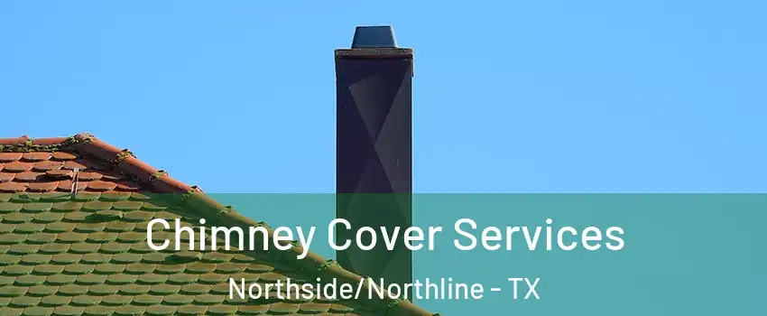 Chimney Cover Services Northside/Northline - TX