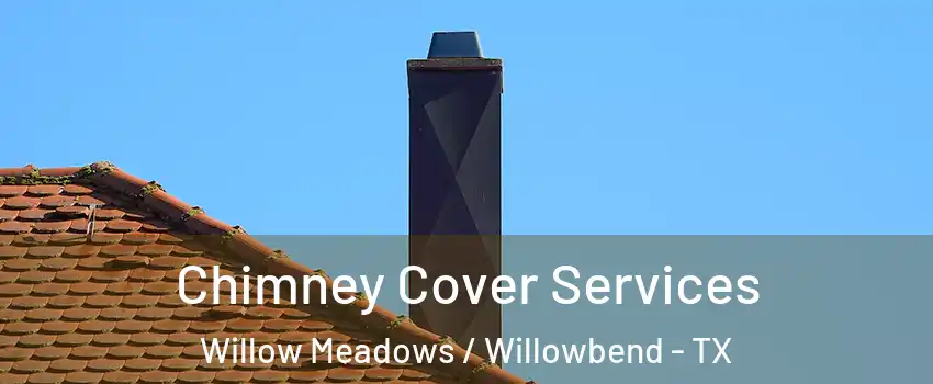 Chimney Cover Services Willow Meadows / Willowbend - TX