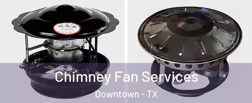 Chimney Fan Services Downtown - TX