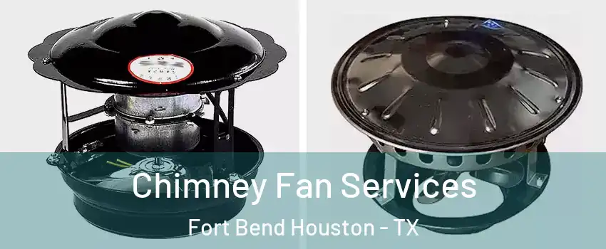 Chimney Fan Services Fort Bend Houston - TX