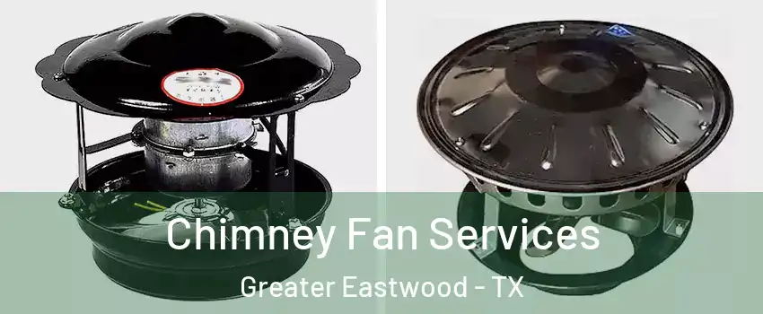 Chimney Fan Services Greater Eastwood - TX