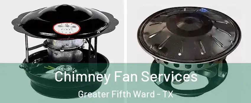 Chimney Fan Services Greater Fifth Ward - TX