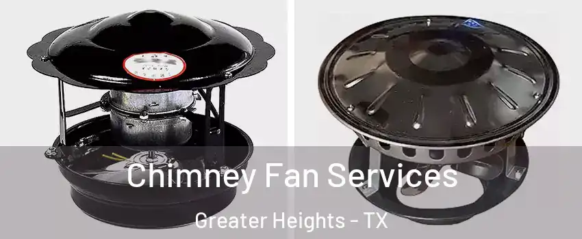 Chimney Fan Services Greater Heights - TX