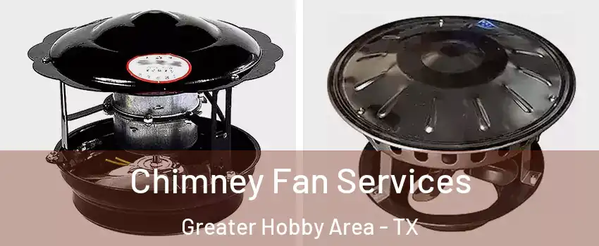 Chimney Fan Services Greater Hobby Area - TX