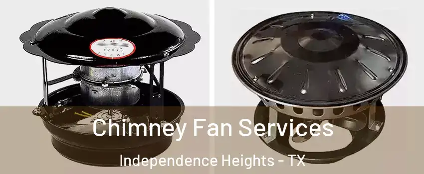 Chimney Fan Services Independence Heights - TX
