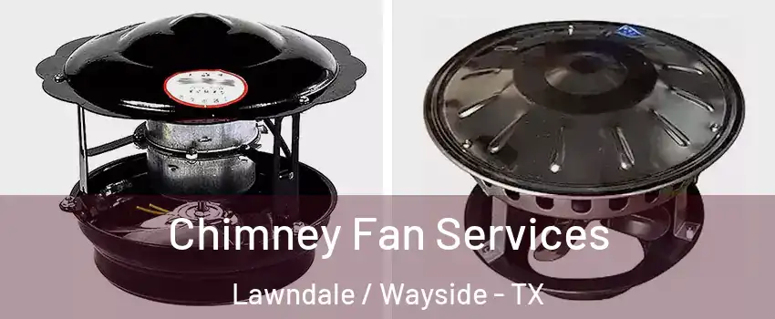 Chimney Fan Services Lawndale / Wayside - TX