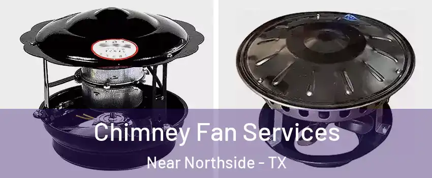 Chimney Fan Services Near Northside - TX