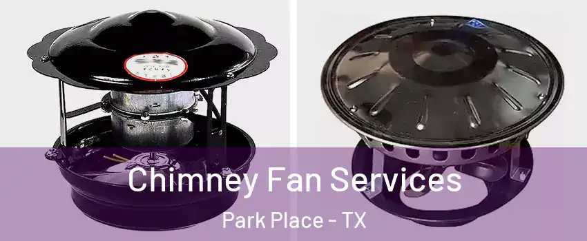 Chimney Fan Services Park Place - TX